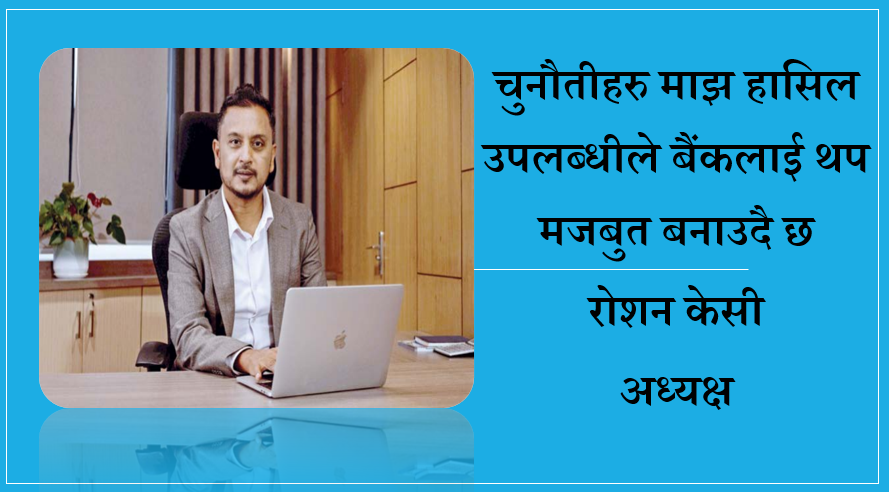 चुनौतीहरु माझ हासिल उपलब्धीले बैंकलाई थप मजबुत बनाउदै छ, अध्यक्ष रोशन केसीको विचार